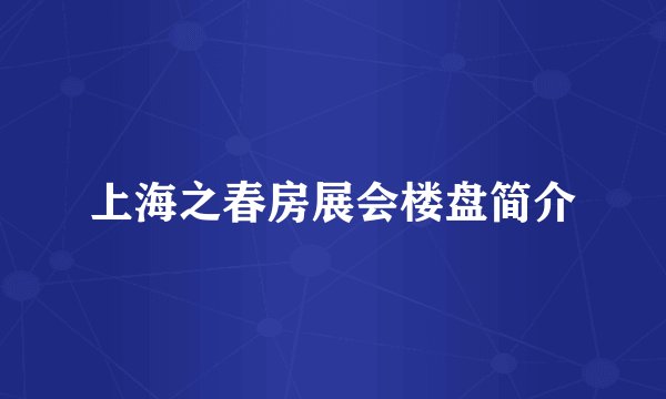 上海之春房展会楼盘简介