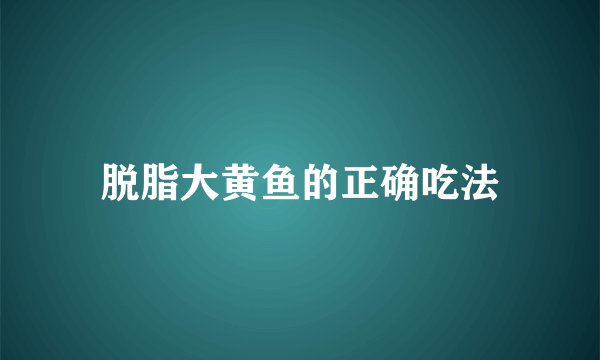 脱脂大黄鱼的正确吃法