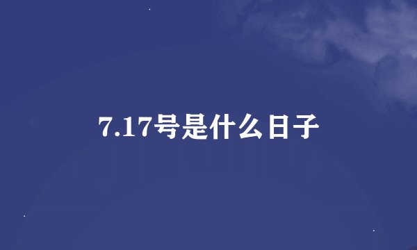 7.17号是什么日子