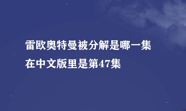 雷欧奥特曼被分解是哪一集 在中文版里是第47集