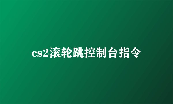 cs2滚轮跳控制台指令