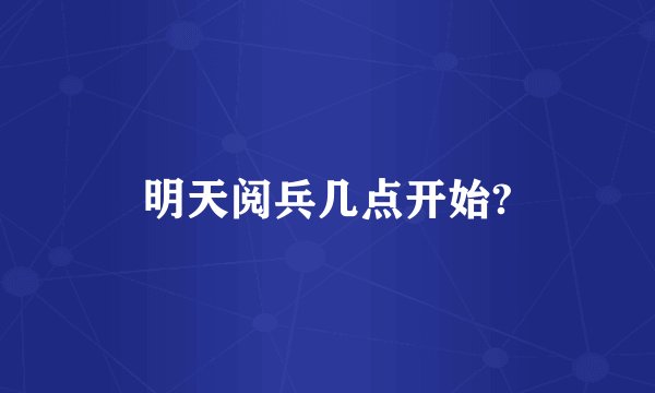 明天阅兵几点开始?