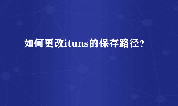 如何更改ituns的保存路径？