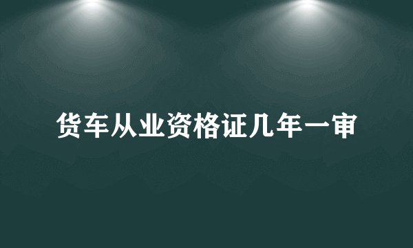 货车从业资格证几年一审