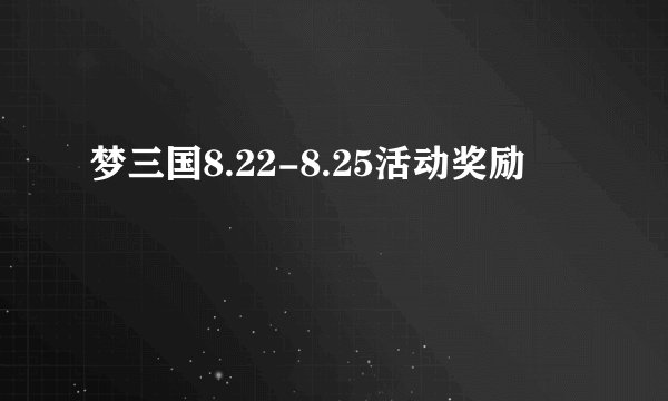 梦三国8.22-8.25活动奖励