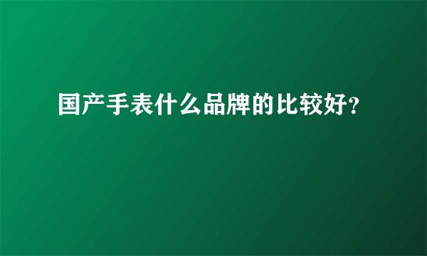 国产手表什么品牌的比较好？