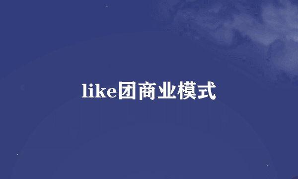 like团商业模式