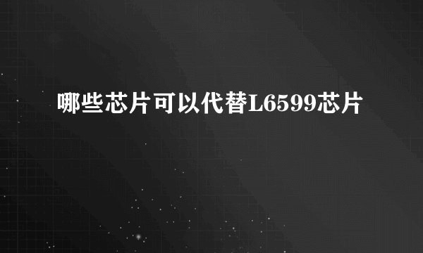 哪些芯片可以代替L6599芯片