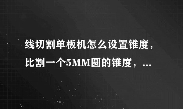 线切割单板机怎么设置锥度，比割一个5MM圆的锥度，宁波单板，越详细越好