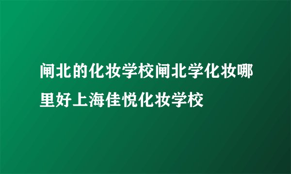 闸北的化妆学校闸北学化妆哪里好上海佳悦化妆学校