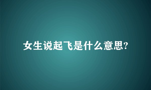 女生说起飞是什么意思?
