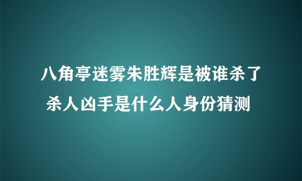 八角亭迷雾朱胜辉是被谁杀了 杀人凶手是什么人身份猜测