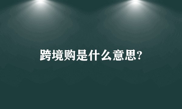 跨境购是什么意思?
