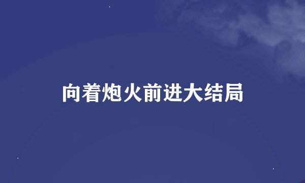 向着炮火前进大结局