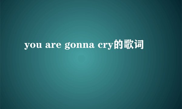 you are gonna cry的歌词