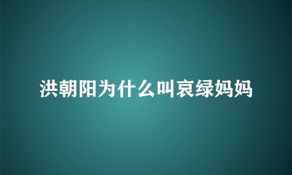 洪朝阳为什么叫哀绿妈妈