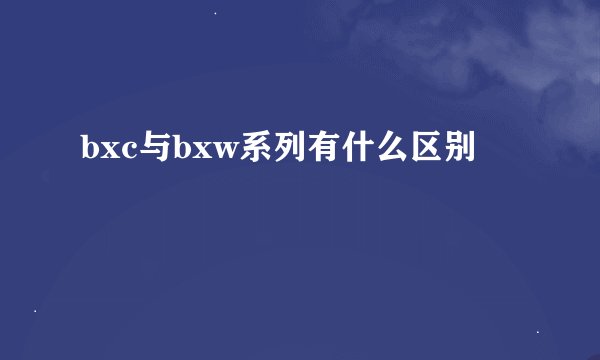 bxc与bxw系列有什么区别