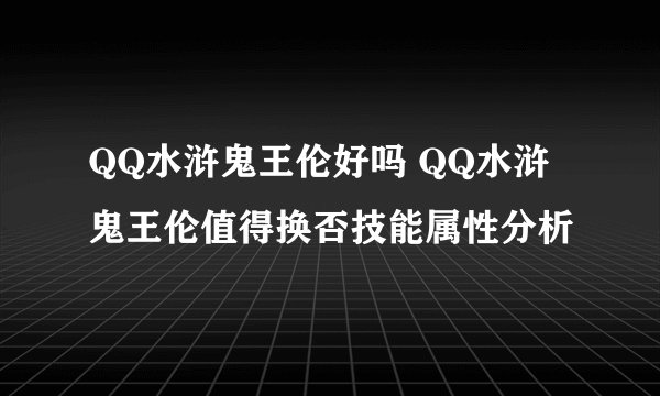 QQ水浒鬼王伦好吗 QQ水浒鬼王伦值得换否技能属性分析
