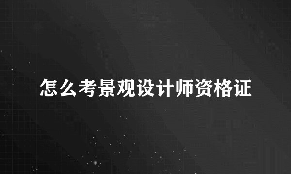 怎么考景观设计师资格证