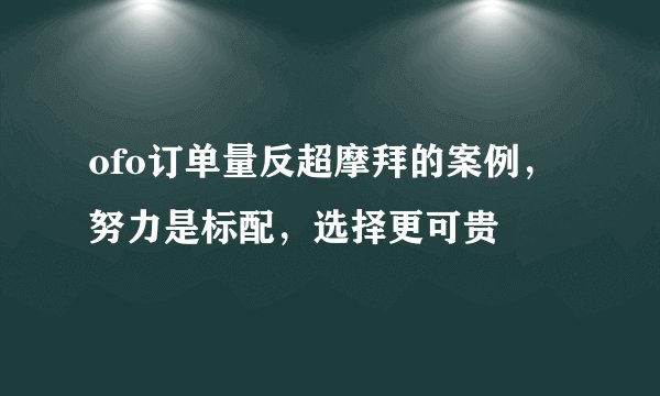 ofo订单量反超摩拜的案例，努力是标配，选择更可贵