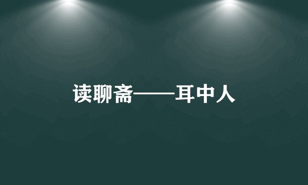 读聊斋——耳中人