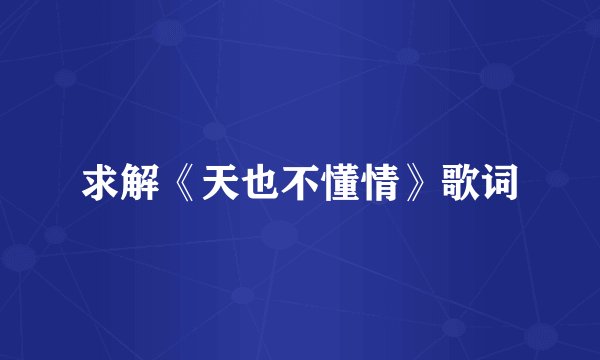 求解《天也不懂情》歌词