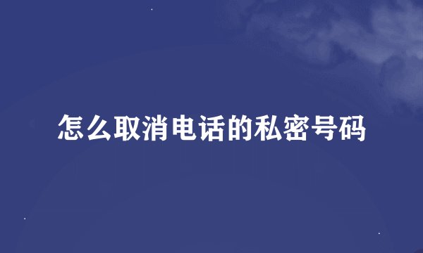 怎么取消电话的私密号码