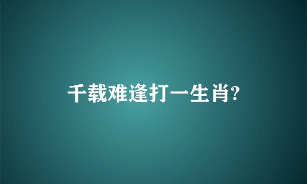 千载难逢打一生肖?