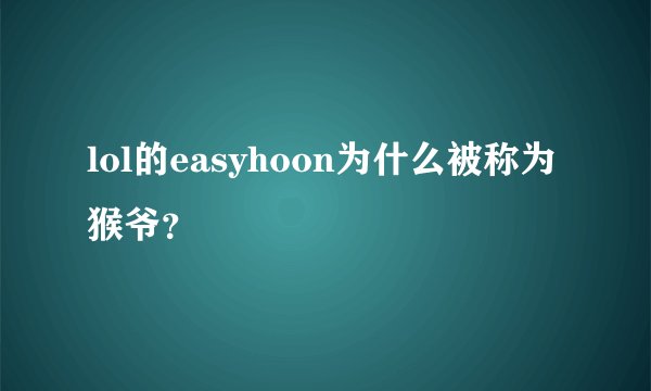 lol的easyhoon为什么被称为猴爷？
