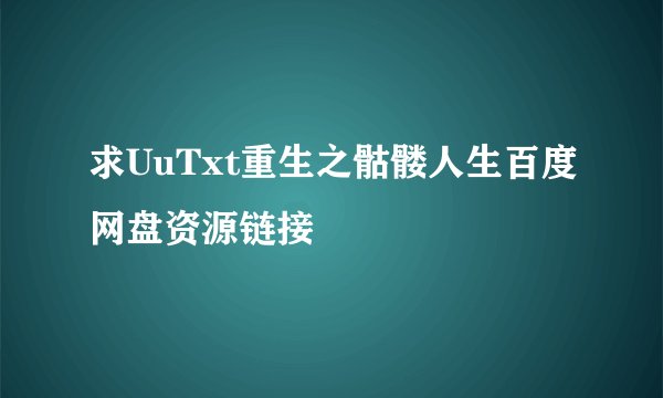 求UuTxt重生之骷髅人生百度网盘资源链接