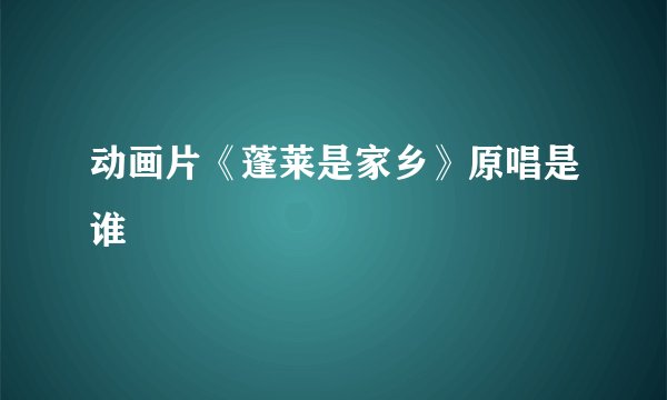 动画片《蓬莱是家乡》原唱是谁