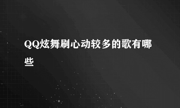 QQ炫舞刷心动较多的歌有哪些
