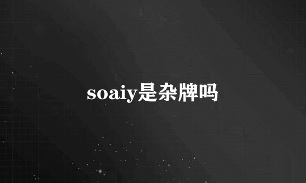 soaiy是杂牌吗