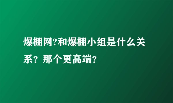 爆棚网?和爆棚小组是什么关系？那个更高端？