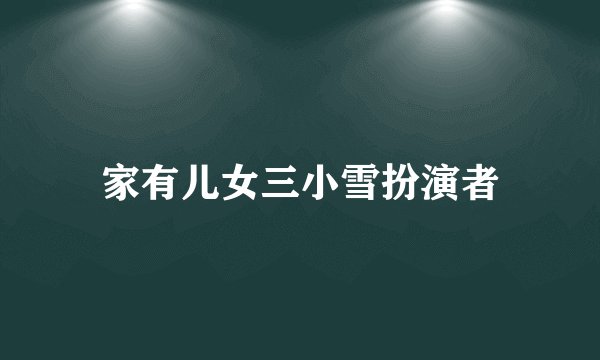 家有儿女三小雪扮演者