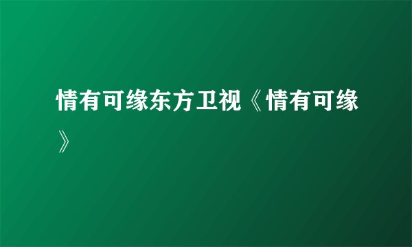 情有可缘东方卫视《情有可缘》