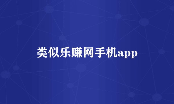 类似乐赚网手机app