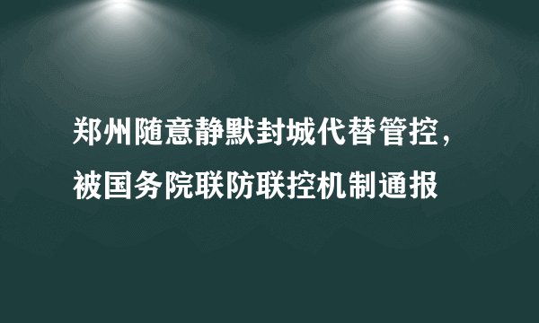 郑州随意静默封城代替管控，被国务院联防联控机制通报