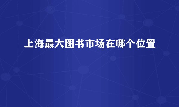 上海最大图书市场在哪个位置