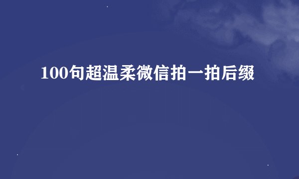 100句超温柔微信拍一拍后缀