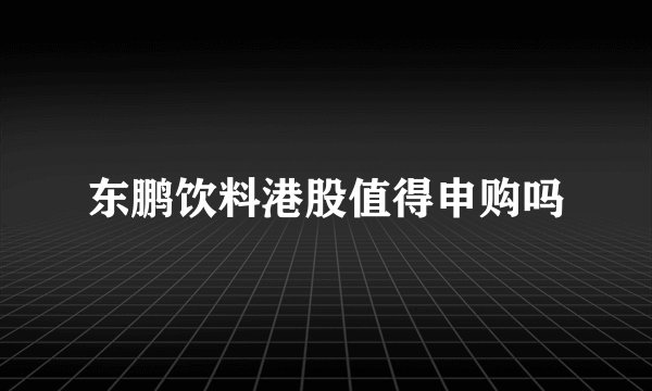 东鹏饮料港股值得申购吗