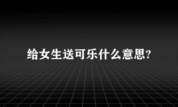 给女生送可乐什么意思?