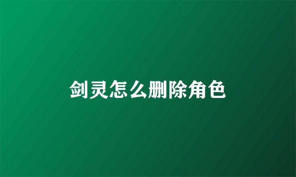 剑灵怎么删除角色
