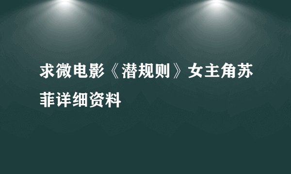 求微电影《潜规则》女主角苏菲详细资料