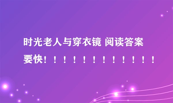 时光老人与穿衣镜 阅读答案 要快！！！！！！！！！！！！