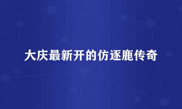 大庆最新开的仿逐鹿传奇