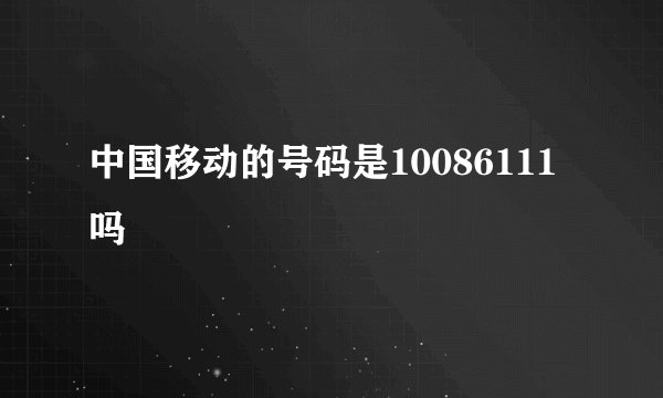中国移动的号码是10086111吗