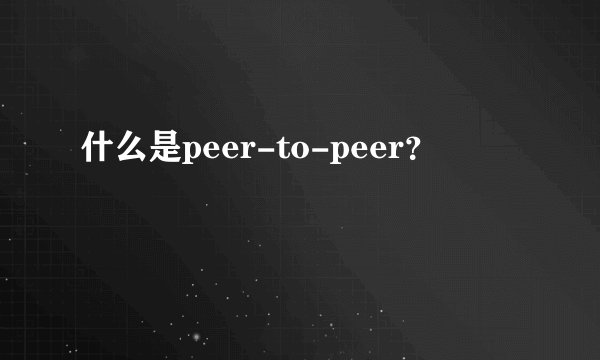 什么是peer-to-peer？