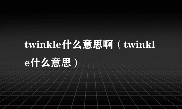 twinkle什么意思啊（twinkle什么意思）