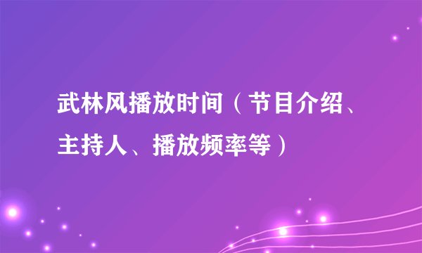 武林风播放时间（节目介绍、主持人、播放频率等）